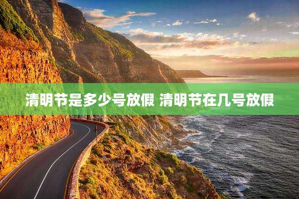 清明节是多少号放假 清明节在几号放假