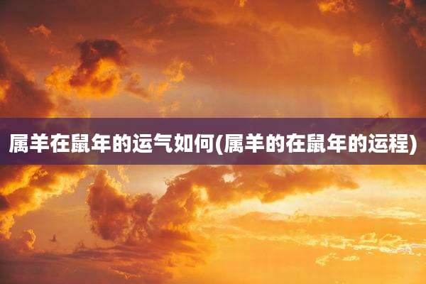 属羊在鼠年的运气如何(属羊的在鼠年的运程)