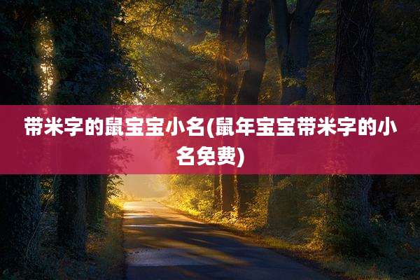 带米字的鼠宝宝小名(鼠年宝宝带米字的小名免费)