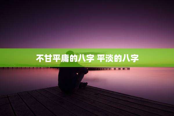 不甘平庸的八字 平淡的八字