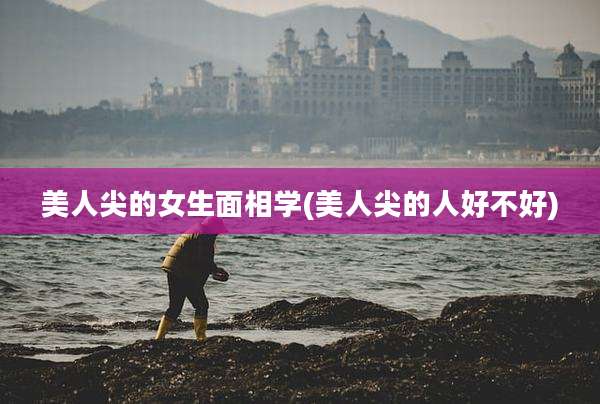 美人尖的女生面相学(美人尖的人好不好)