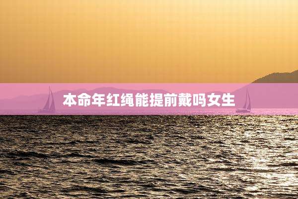 本命年红绳能提前戴吗女生