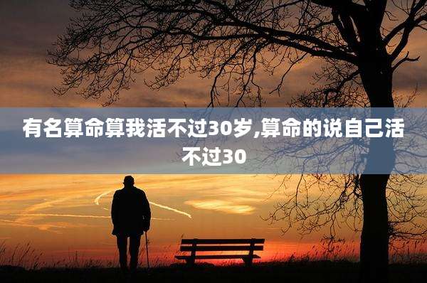 有名算命算我活不过30岁,算命的说自己活不过30