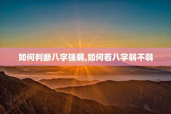 如何判断八字强弱,如何看八字弱不弱