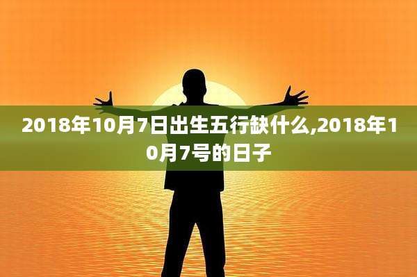 2018年10月7日出生五行缺什么,2018年10月7号的日子