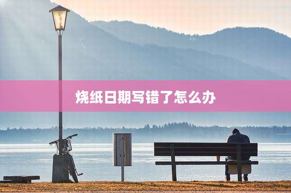 烧纸日期写错了怎么办
