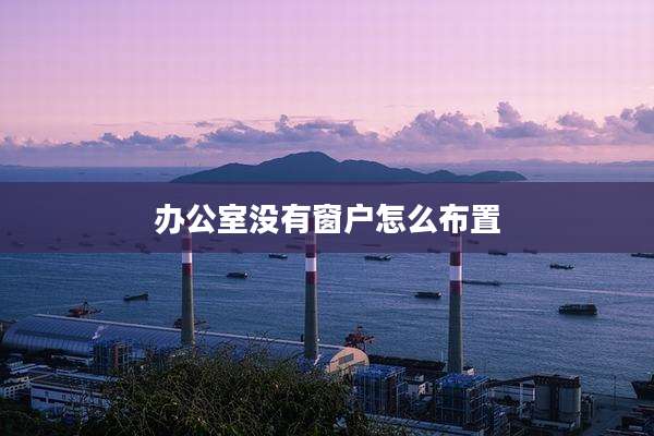 办公室没有窗户怎么布置