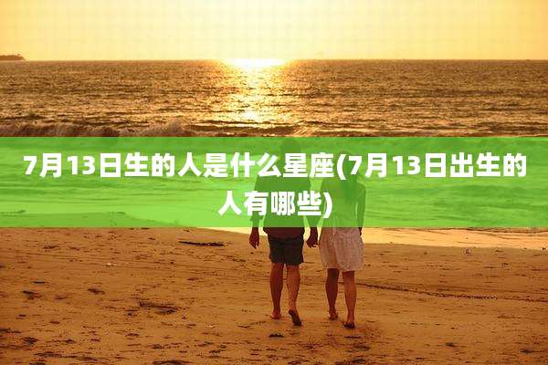 7月13日生的人是什么星座(7月13日出生的人有哪些)