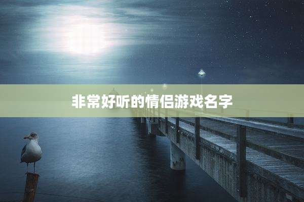 非常好听的情侣游戏名字