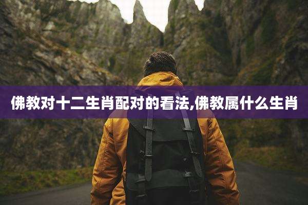 佛教对十二生肖配对的看法,佛教属什么生肖
