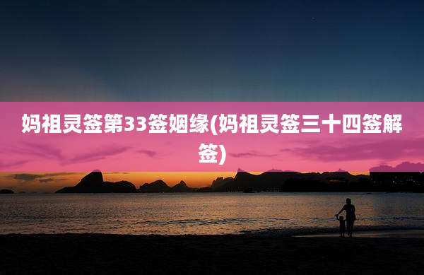 妈祖灵签第33签姻缘(妈祖灵签三十四签解签)