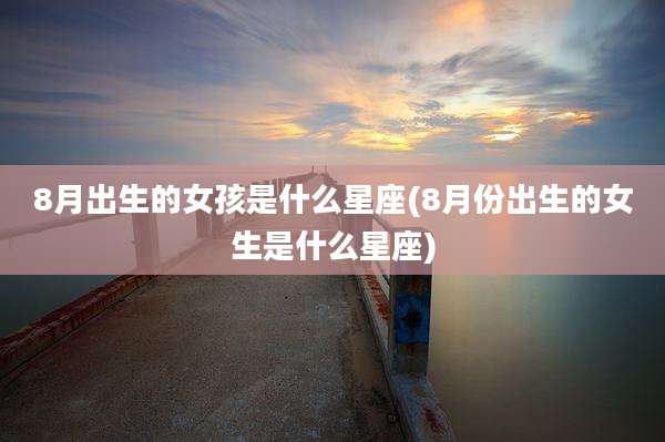 8月出生的女孩是什么星座(8月份出生的女生是什么星座)