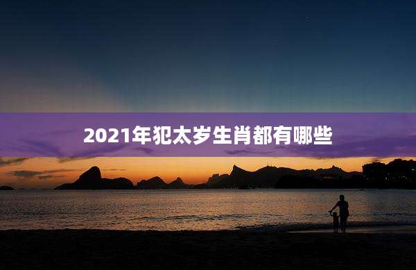2021年犯太岁生肖都有哪些