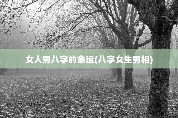 女人男八字的命运(八字女生男相)