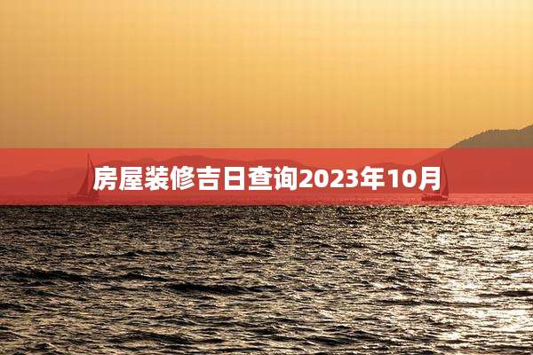 房屋装修吉日查询2023年10月
