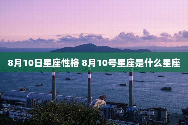8月10日星座性格 8月10号星座是什么星座