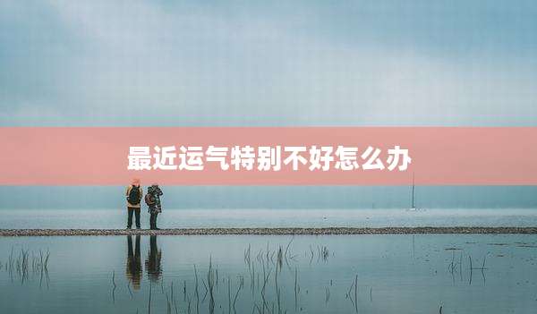 最近运气特别不好怎么办