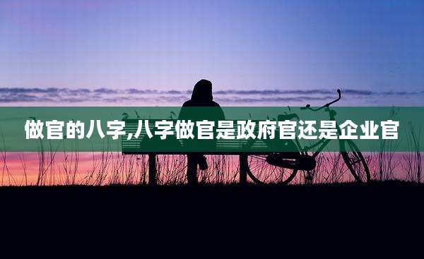 做官的八字,八字做官是***官还是企业官