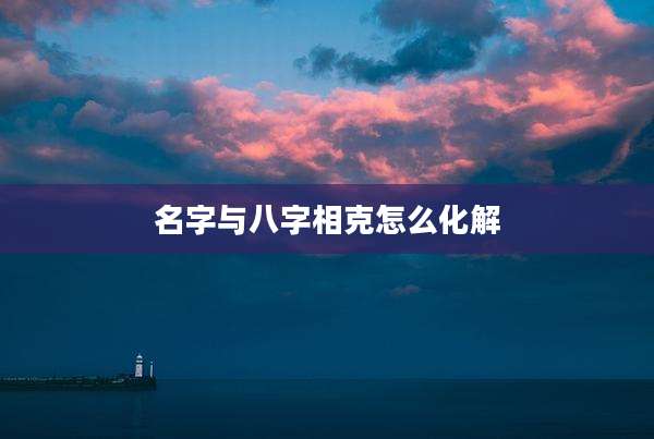 名字与八字相克怎么化解
