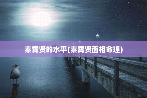 秦霄贤的水平(秦霄贤面相命理)
