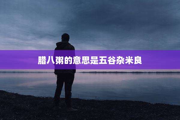 腊八粥的意思是五谷杂米良