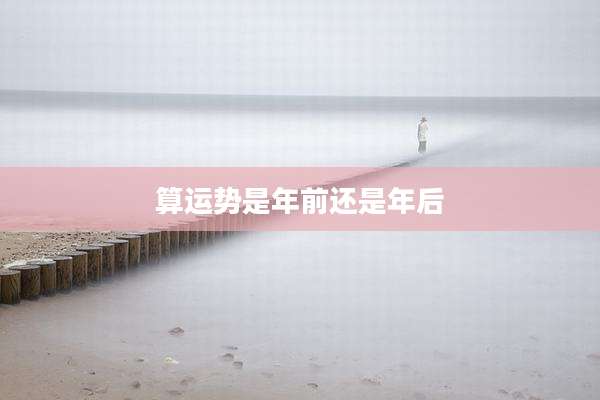算运势是年前还是年后
