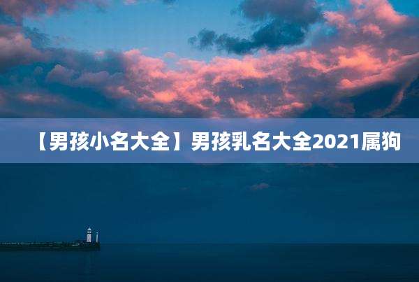 【男孩小名大全】男孩乳名大全2021属狗
