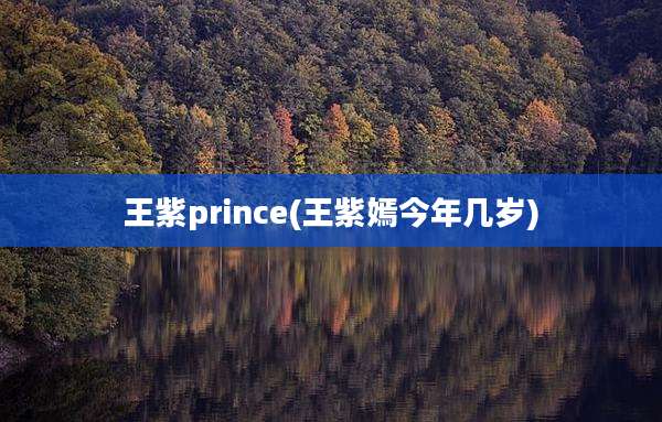 王紫prince(王紫嫣今年几岁)