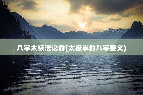 八字太极法论命(太极拳的八字要义)