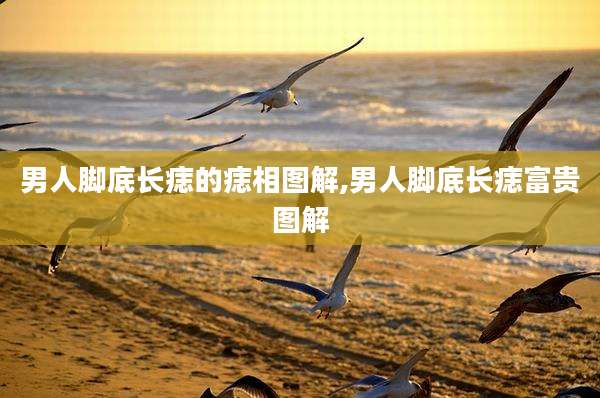 男人脚底长痣的痣相图解,男人脚底长痣富贵图解