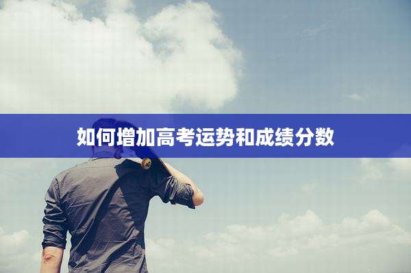 如何增加高考运势和成绩分数