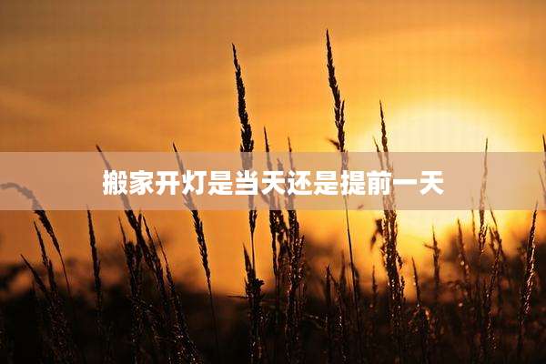 搬家开灯是当天还是提前一天