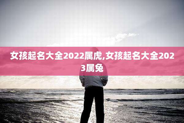 女孩起名大全2022属虎,女孩起名大全2023属兔