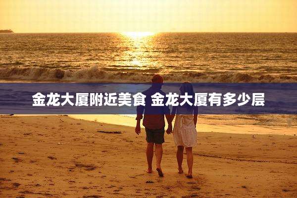 金龙大厦附近美食 金龙大厦有多少层