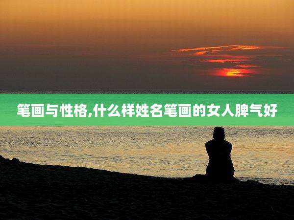 笔画与性格,什么样姓名笔画的女人脾气好