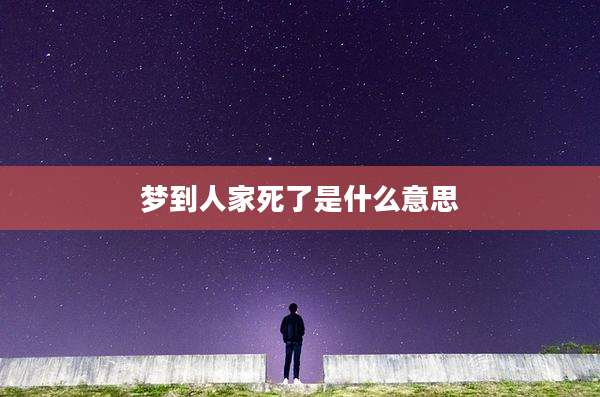 梦到人家死了是什么意思