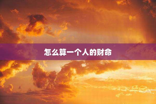 怎么算一个人的财命