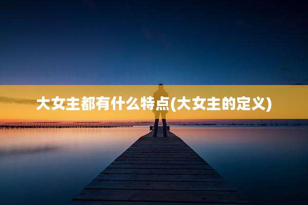 大女主都有什么特点(大女主的定义)