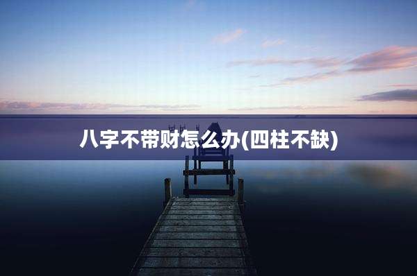 八字不带财怎么办(四柱不缺)