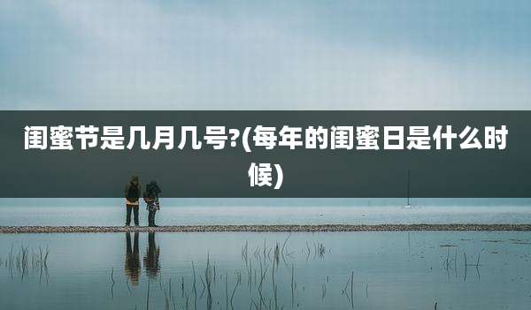 闺蜜节是几月几号?(每年的闺蜜日是什么时候)