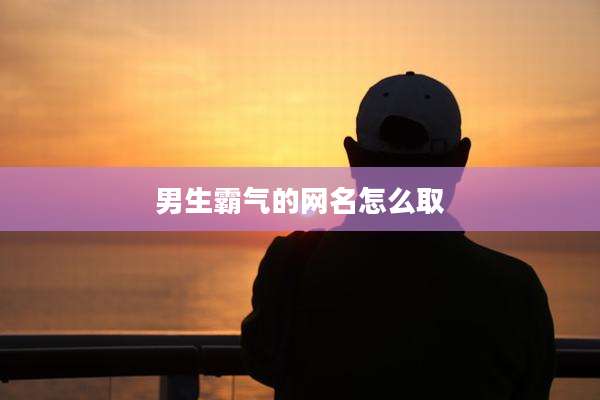 男生霸气的网名怎么取