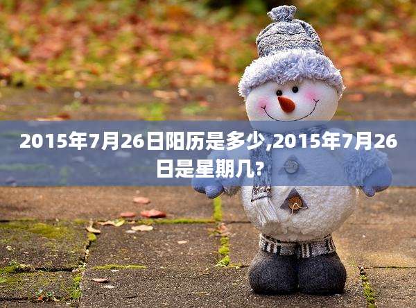 2015年7月26日阳历是多少,2015年7月26日是星期几?