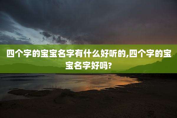四个字的宝宝名字有什么好听的,四个字的宝宝名字好吗?