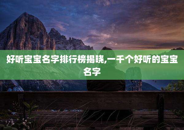 好听宝宝名字排行榜揭晓,一千个好听的宝宝名字