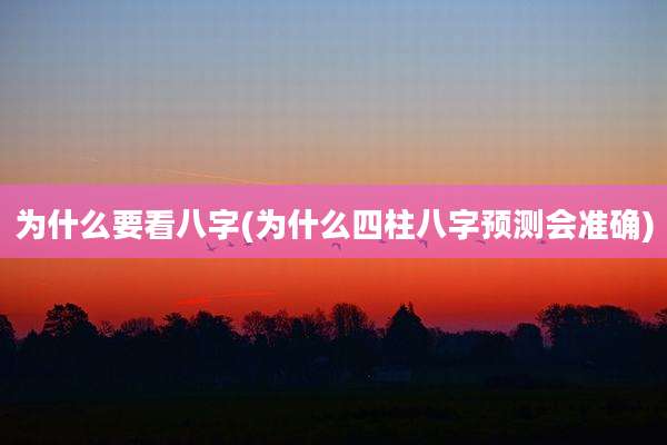 为什么要看八字(为什么四柱八字预测会准确)