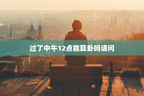 过了中午12点能算卦吗请问