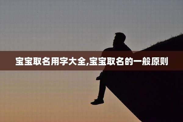 宝宝取名用字大全,宝宝取名的一般原则