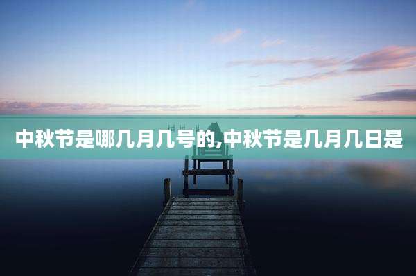 中秋节是哪几月几号的,中秋节是几月几日是
