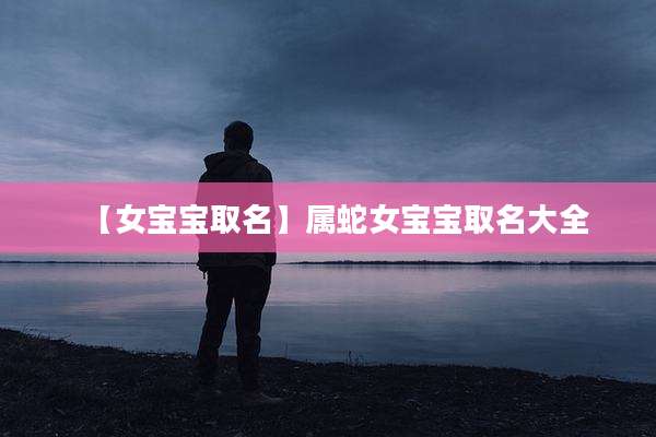 【女宝宝取名】属蛇女宝宝取名大全