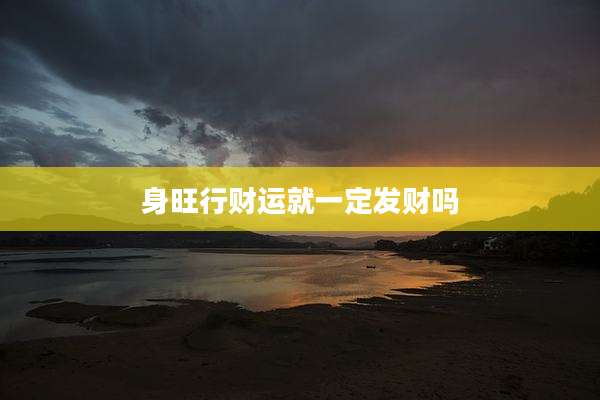 身旺行财运就一定发财吗